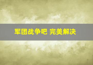 军团战争吧 完美解决